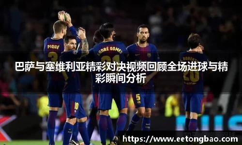 巴萨与塞维利亚精彩对决视频回顾全场进球与精彩瞬间分析