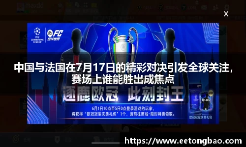 中国与法国在7月17日的精彩对决引发全球关注，赛场上谁能胜出成焦点